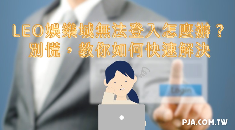 LEO娛樂城無法登入怎麼辦？別慌，教你如何快速解決